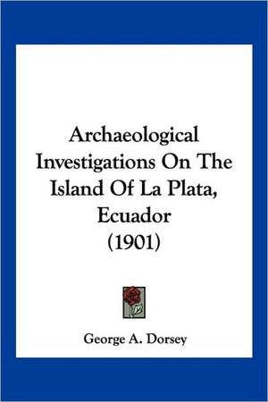 Archaeological Investigations On The Island Of La Plata, Ecuador (1901) de George A. Dorsey