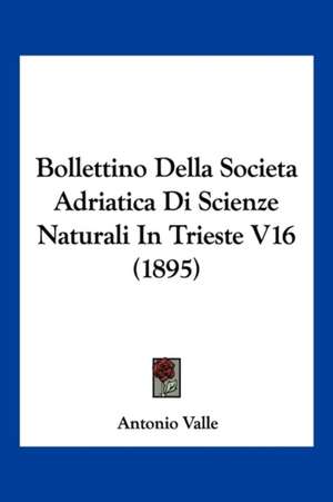 Bollettino Della Societa Adriatica Di Scienze Naturali In Trieste V16 (1895) de Antonio Valle