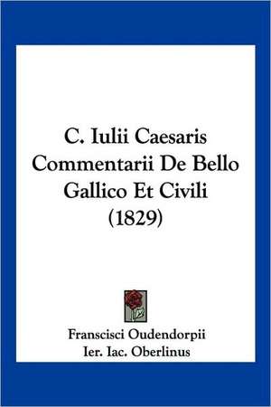 C. Iulii Caesaris Commentarii De Bello Gallico Et Civili (1829) de Franscisci Oudendorpii