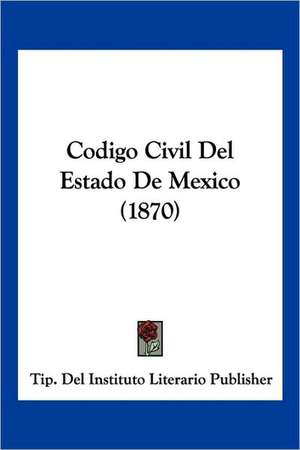 Codigo Civil Del Estado De Mexico (1870) de Tip. Del Instituto Literario Publisher