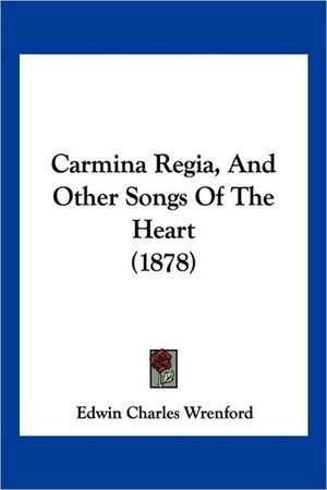 Carmina Regia, And Other Songs Of The Heart (1878) de Edwin Charles Wrenford