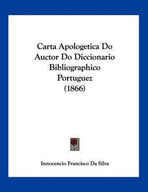 Carta Apologetica Do Auctor Do Diccionario Bibliographico Portuguez (1866) de Innocencio Francisco Da Silva