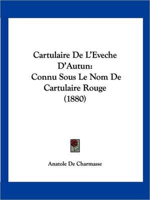 Cartulaire De L'Eveche D'Autun de Anatole De Charmasse