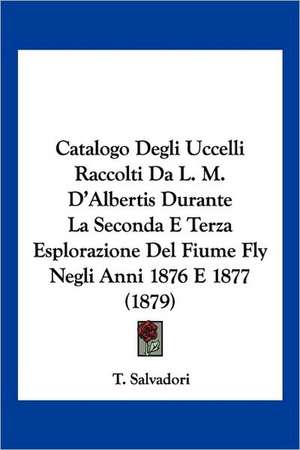 Catalogo Degli Uccelli Raccolti Da L. M. D'Albertis Durante La Seconda E Terza Esplorazione Del Fiume Fly Negli Anni 1876 E 1877 (1879) de T. Salvadori