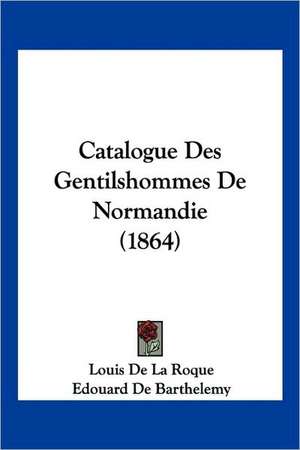 Catalogue Des Gentilshommes De Normandie (1864) de Louis De La Roque