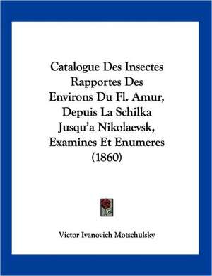 Catalogue Des Insectes Rapportes Des Environs Du Fl. Amur, Depuis La Schilka Jusqu'a Nikolaevsk, Examines Et Enumeres (1860) de Victor Ivanovich Motschulsky