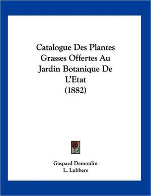 Catalogue Des Plantes Grasses Offertes Au Jardin Botanique De L'Etat (1882) de Gaspard Demoulin