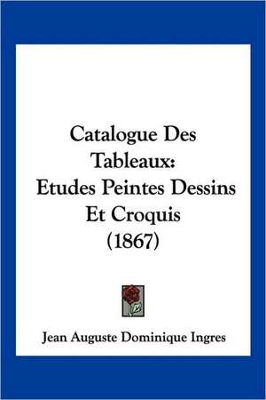 Catalogue Des Tableaux de Jean Auguste Dominique Ingres