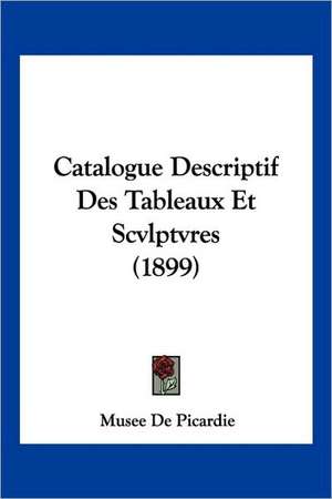 Catalogue Descriptif Des Tableaux Et Scvlptvres (1899) de Musee De Picardie