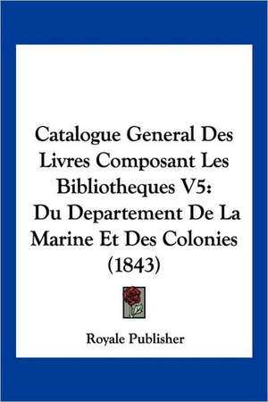 Catalogue General Des Livres Composant Les Bibliotheques V5 de Royale Publisher