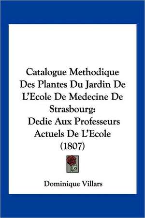 Catalogue Methodique Des Plantes Du Jardin De L'Ecole De Medecine De Strasbourg de Dominique Villars