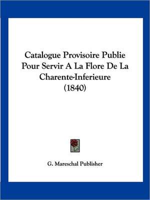 Catalogue Provisoire Publie Pour Servir A La Flore De La Charente-Inferieure (1840) de G. Mareschal Publisher