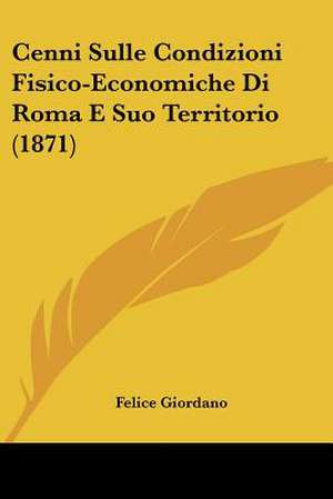 Cenni Sulle Condizioni Fisico-Economiche Di Roma E Suo Territorio (1871) de Felice Giordano