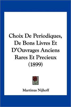 Choix De Periodiques, De Bons Livres Et D'Ouvrages Anciens Rares Et Precieux (1899) de Martinus Nijhoff