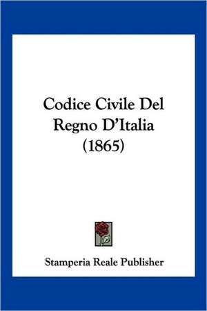 Codice Civile Del Regno D'Italia (1865) de Stamperia Reale Publisher