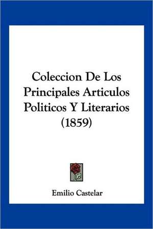 Coleccion De Los Principales Articulos Politicos Y Literarios (1859) de Emilio Castelar