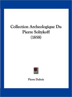 Collection Archeologique Du Pierre Soltykoff (1858) de Pierre Du Bois