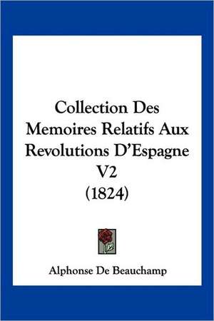 Collection Des Memoires Relatifs Aux Revolutions D'Espagne V2 (1824) de Alphonse De Beauchamp