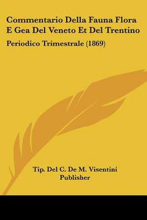 Commentario Della Fauna Flora E Gea Del Veneto Et Del Trentino de Tip. Del C. de M. Visentini Publisher