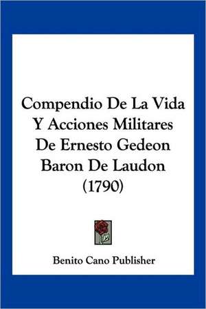 Compendio De La Vida Y Acciones Militares De Ernesto Gedeon Baron De Laudon (1790) de Benito Cano Publisher