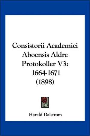 Consistorii Academici Aboensis Aldre Protokoller V3 de Harald Dalstrom