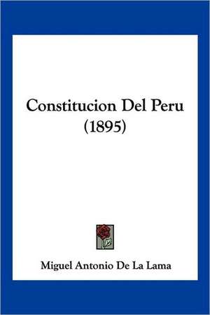 Constitucion Del Peru (1895) de Miguel Antonio De La Lama