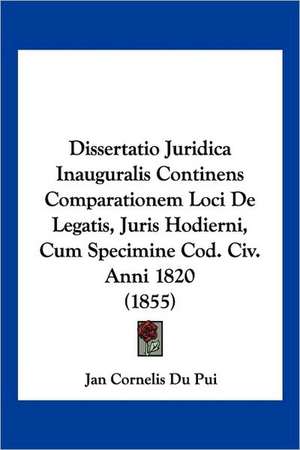 Dissertatio Juridica Inauguralis Continens Comparationem Loci De Legatis, Juris Hodierni, Cum Specimine Cod. Civ. Anni 1820 (1855) de Jan Cornelis Du Pui