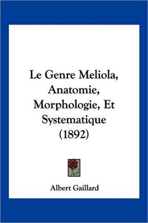 Le Genre Meliola, Anatomie, Morphologie, Et Systematique (1892) de Albert Gaillard