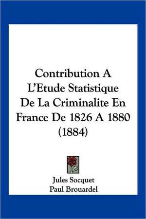 Contribution A L'Etude Statistique De La Criminalite En France De 1826 A 1880 (1884) de Jules Socquet