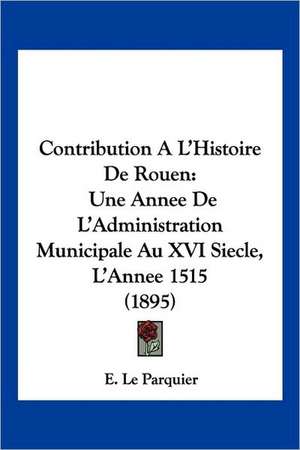 Contribution A L'Histoire De Rouen de E. Le Parquier