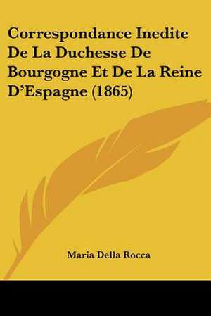 Correspondance Inedite De La Duchesse De Bourgogne Et De La Reine D'Espagne (1865) de Maria Della Rocca