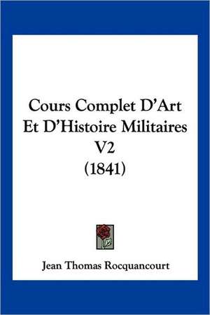 Cours Complet D'Art Et D'Histoire Militaires V2 (1841) de Jean Thomas Rocquancourt