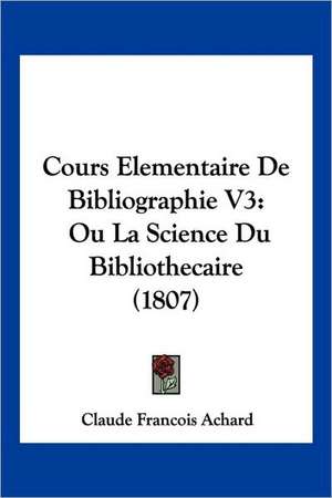 Cours Elementaire De Bibliographie V3 de Claude Francois Achard