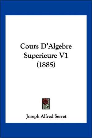 Cours D'Algebre Superieure V1 (1885) de Joseph Alfred Serret