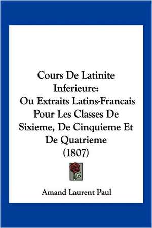 Cours De Latinite Inferieure de Amand Laurent Paul