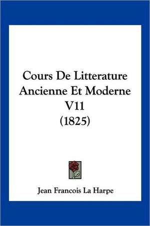 Cours De Litterature Ancienne Et Moderne V11 (1825) de Jean Francois La Harpe