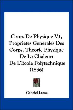 Cours De Physique V1, Proprietes Generales Des Corps, Theorie Physique De La Chaleur de Gabriel Lame