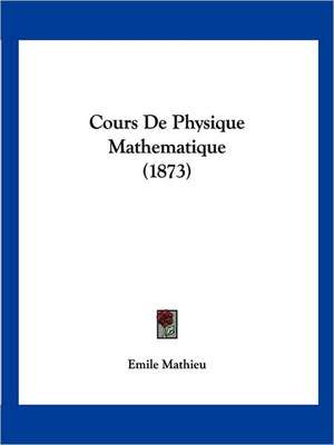 Cours De Physique Mathematique (1873) de Emile Mathieu