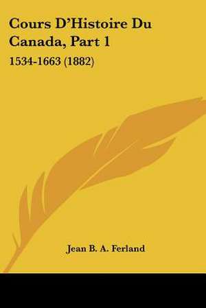 Cours D'Histoire Du Canada, Part 1 de Jean B. A. Ferland