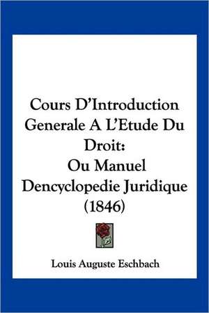 Cours D'Introduction Generale A L'Etude Du Droit de Louis Auguste Eschbach