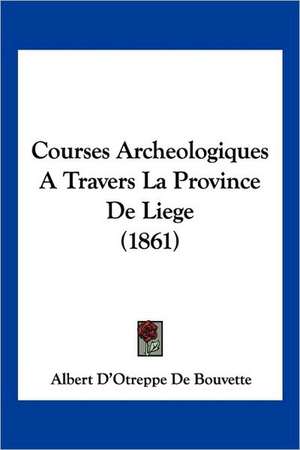 Courses Archeologiques A Travers La Province De Liege (1861) de Albert D'Otreppe De Bouvette