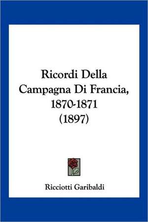 Ricordi Della Campagna Di Francia, 1870-1871 (1897) de Ricciotti Garibaldi