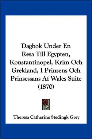 Dagbok Under En Resa Till Egypten, Konstantinopel, Krim Och Grekland, I Prinsens Och Prinsessans Af Wales Suite (1870) de Theresa Catherine Stedingk Grey