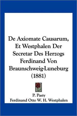 De Axiomate Causarum, Et Westphalen Der Secretar Des Herzogs Ferdinand Von Braunschweig-Luneburg (1881) de P. Pasty