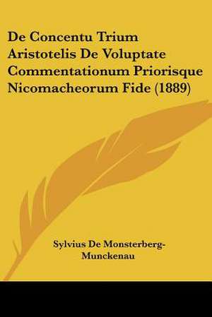 De Concentu Trium Aristotelis De Voluptate Commentationum Priorisque Nicomacheorum Fide (1889) de Sylvius De Monsterberg-Munckenau