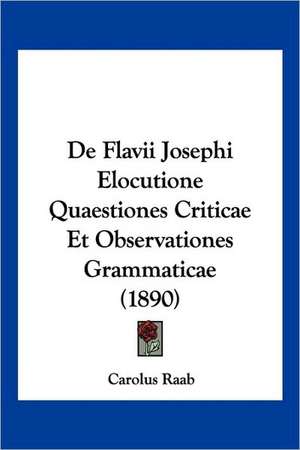 De Flavii Josephi Elocutione Quaestiones Criticae Et Observationes Grammaticae (1890) de Carolus Raab