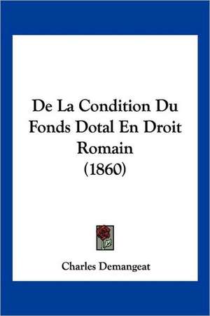 De La Condition Du Fonds Dotal En Droit Romain (1860) de Charles Demangeat