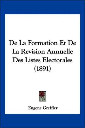 De La Formation Et De La Revision Annuelle Des Listes Electorales (1891) de Eugene Greffier