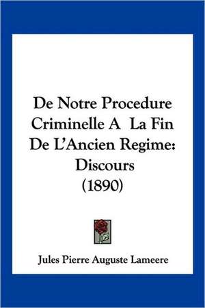 De Notre Procedure Criminelle A La Fin De L'Ancien Regime de Jules Pierre Auguste Lameere