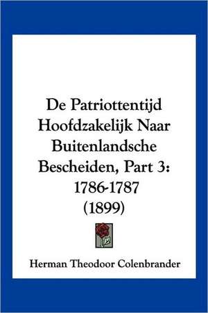 De Patriottentijd Hoofdzakelijk Naar Buitenlandsche Bescheiden, Part 3 de Herman Theodoor Colenbrander